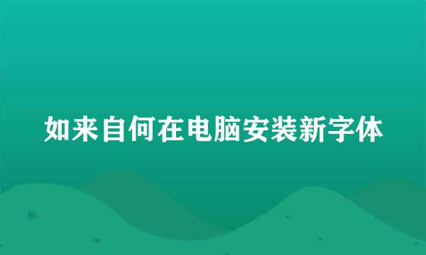 如来自何在电脑安装新字体