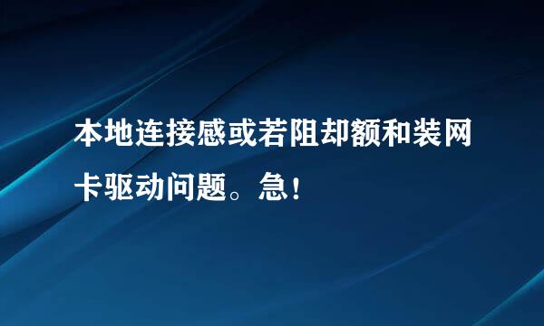 本地连接感或若阻却额和装网卡驱动问题。急！