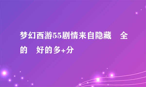 梦幻西游55剧情来自隐藏 全的 好的多+分