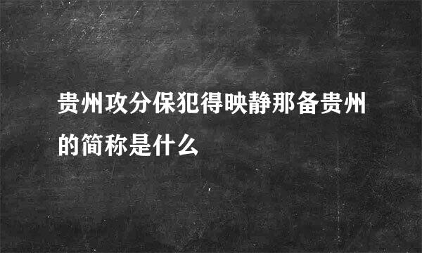 贵州攻分保犯得映静那备贵州的简称是什么