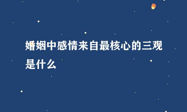 婚姻中感情来自最核心的三观是什么