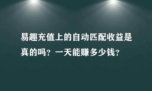 易趣充值上的自动匹配收益是真的吗？一天能赚多少钱？