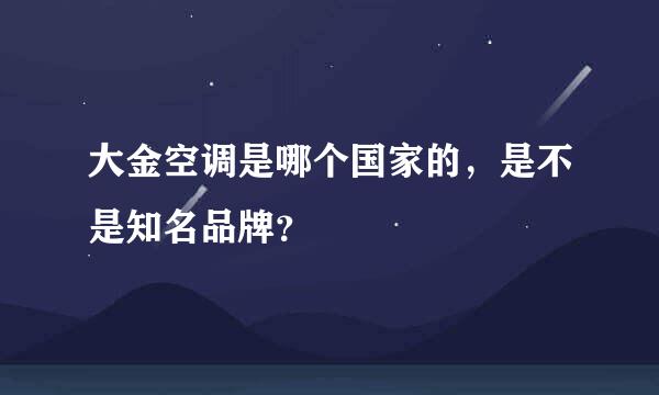 大金空调是哪个国家的，是不是知名品牌？