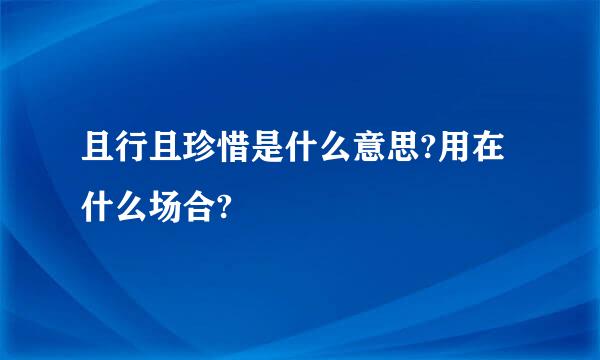 且行且珍惜是什么意思?用在什么场合?