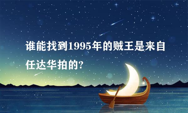 谁能找到1995年的贼王是来自任达华拍的?