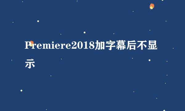 Premiere2018加字幕后不显示