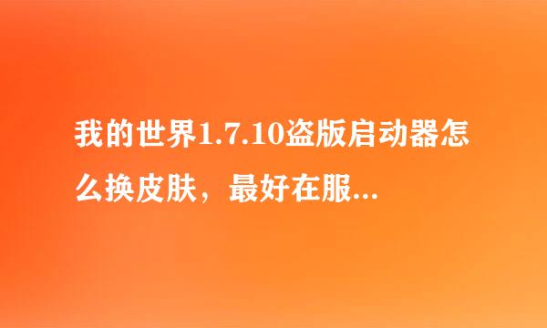 我的世界1.7.10盗版启动器怎么换皮肤，最好在服务器里，联网时别人也能看见…越简单越好