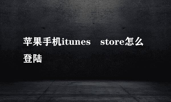 苹果手机itunes store怎么登陆