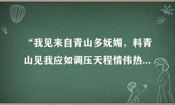 “我见来自青山多妩媚，料青山见我应如调压天程情伟热统罗是。”是辛弃疾的哪一首词里的啊?最好还有赏析的哦!