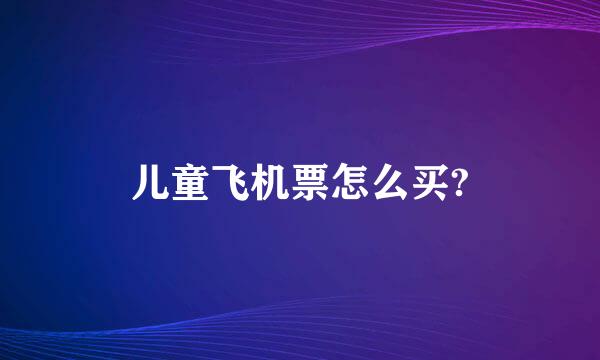 儿童飞机票怎么买?