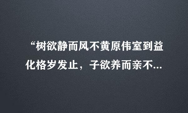 “树欲静而风不黄原伟室到益化格岁发止，子欲养而亲不待”是什么意思，从中得到什么启示