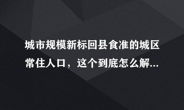 城市规模新标回县食准的城区常住人口，这个到底怎么解释？是不是地级市里的市辖区和县级市，这两种区域的总人口