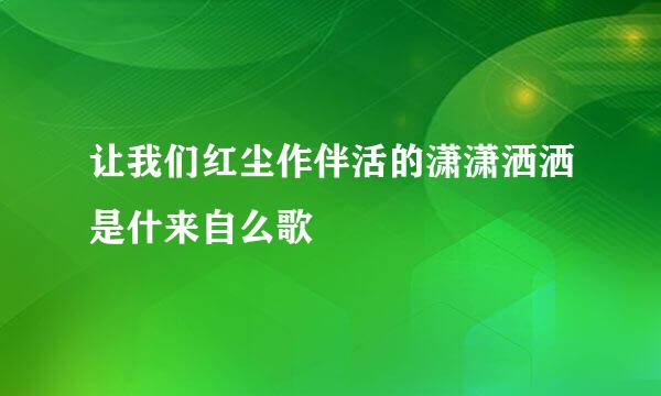 让我们红尘作伴活的潇潇洒洒是什来自么歌