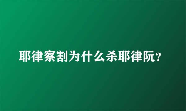 耶律察割为什么杀耶律阮？