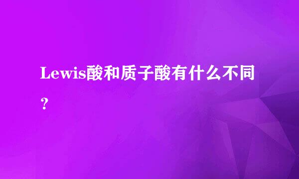 Lewis酸和质子酸有什么不同？