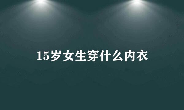 15岁女生穿什么内衣