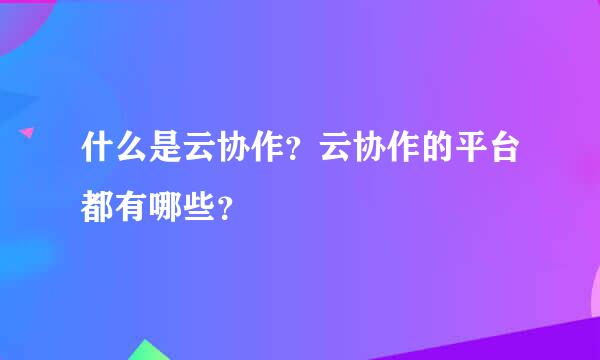 什么是云协作？云协作的平台都有哪些？