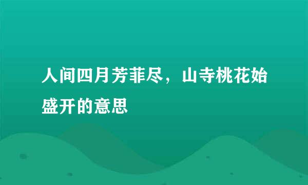 人间四月芳菲尽，山寺桃花始盛开的意思