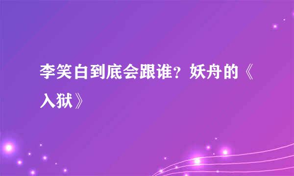 李笑白到底会跟谁？妖舟的《入狱》