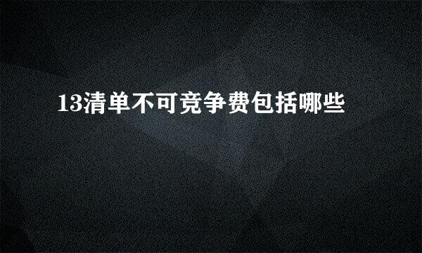 13清单不可竞争费包括哪些