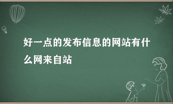 好一点的发布信息的网站有什么网来自站