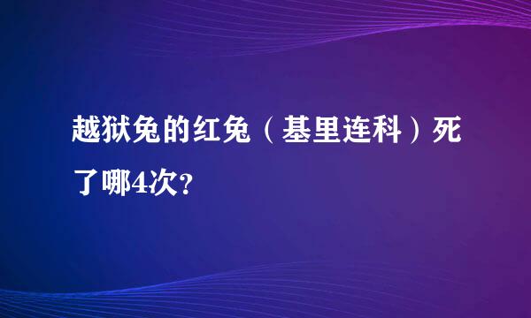 越狱兔的红兔（基里连科）死了哪4次？