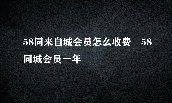 58同来自城会员怎么收费 58同城会员一年