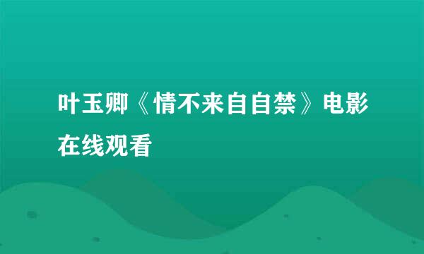 叶玉卿《情不来自自禁》电影在线观看