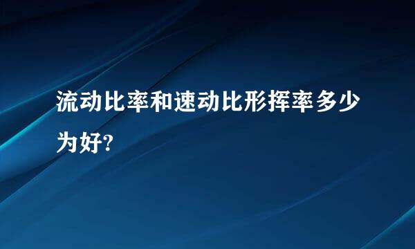 流动比率和速动比形挥率多少为好?