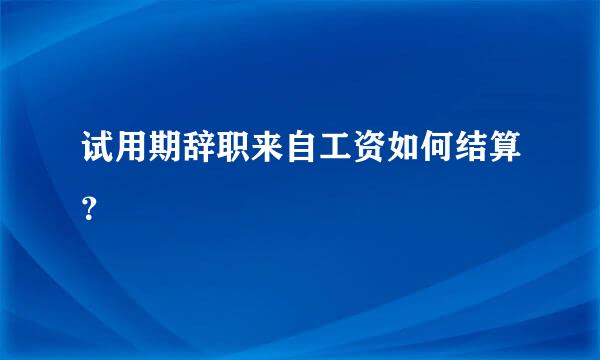 试用期辞职来自工资如何结算？