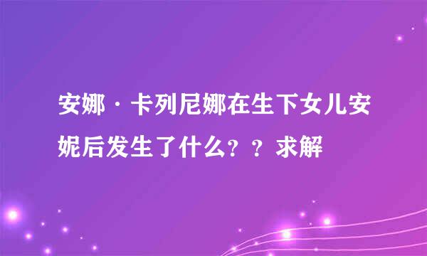 安娜·卡列尼娜在生下女儿安妮后发生了什么？？求解