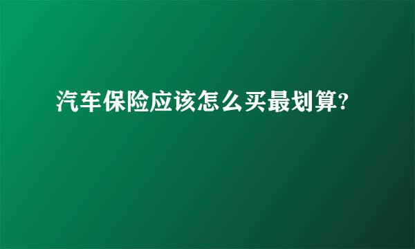 汽车保险应该怎么买最划算?