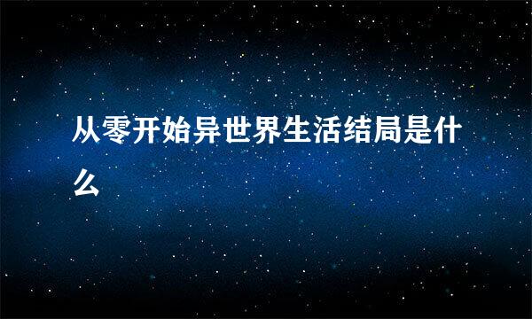 从零开始异世界生活结局是什么