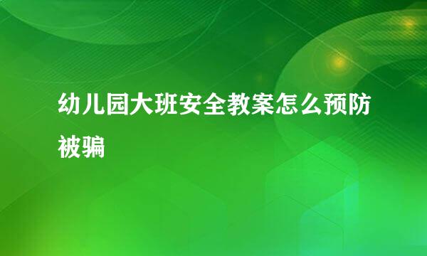 幼儿园大班安全教案怎么预防被骗