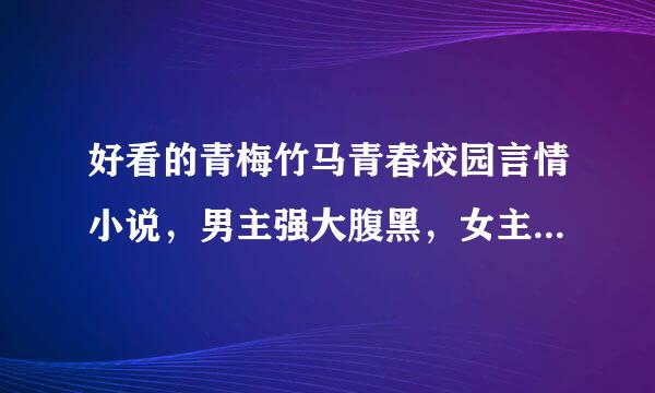 好看的青梅竹马青春校园言情小说，男主强大腹黑，女主不要感情白痴令金矿阿家量粉