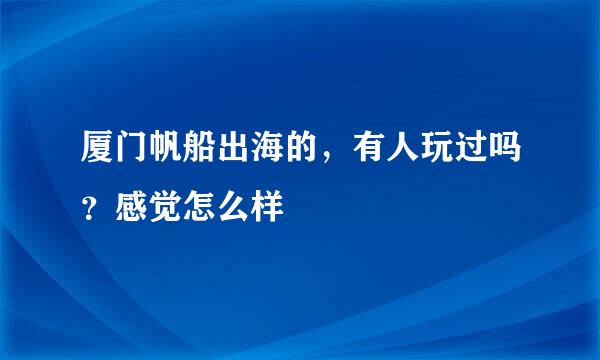 厦门帆船出海的，有人玩过吗？感觉怎么样