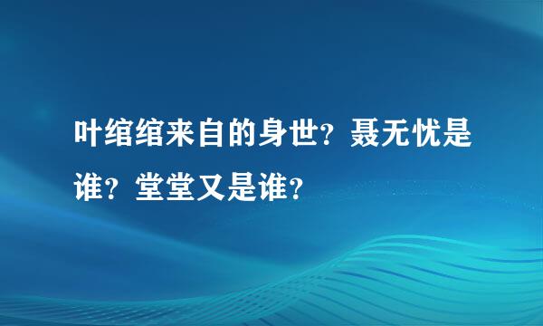 叶绾绾来自的身世？聂无忧是谁？堂堂又是谁？