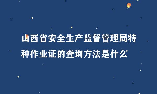 山西省安全生产监督管理局特种作业证的查询方法是什么