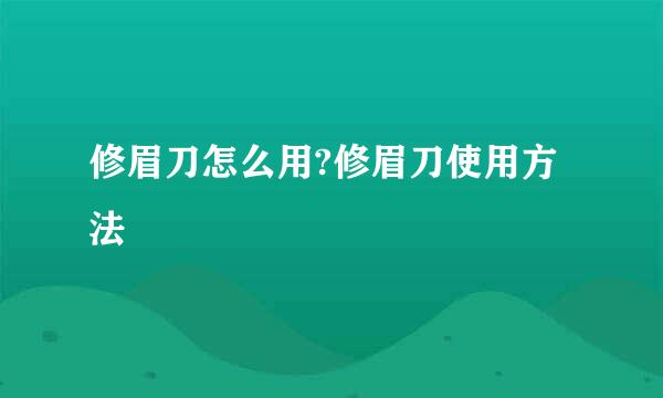 修眉刀怎么用?修眉刀使用方法