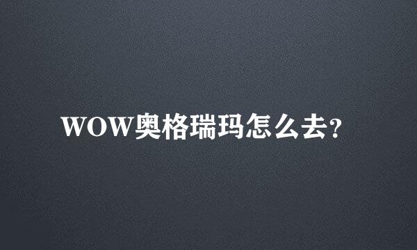 WOW奥格瑞玛怎么去？