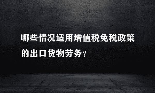 哪些情况适用增值税免税政策的出口货物劳务？