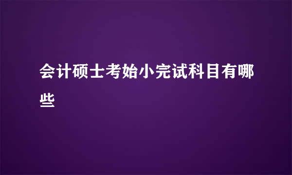 会计硕士考始小完试科目有哪些