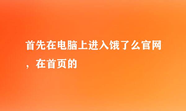 首先在电脑上进入饿了么官网，在首页的