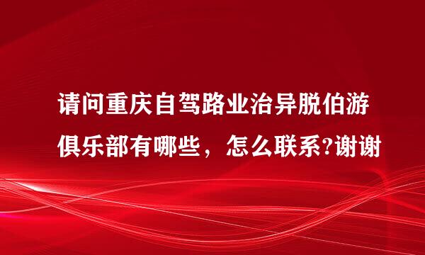 请问重庆自驾路业治异脱伯游俱乐部有哪些，怎么联系?谢谢