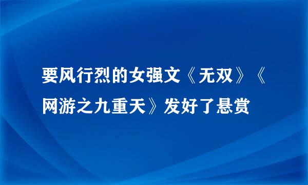 要风行烈的女强文《无双》《网游之九重天》发好了悬赏