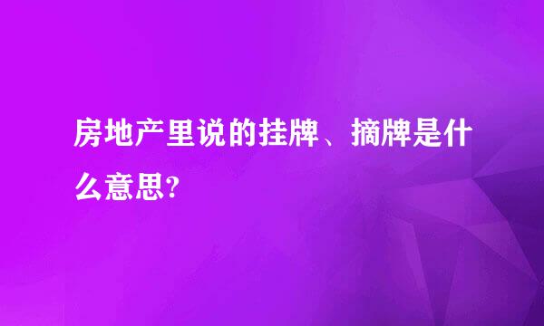 房地产里说的挂牌、摘牌是什么意思?