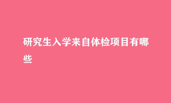 研究生入学来自体检项目有哪些