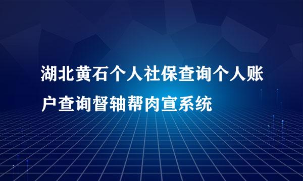 湖北黄石个人社保查询个人账户查询督轴帮肉宣系统