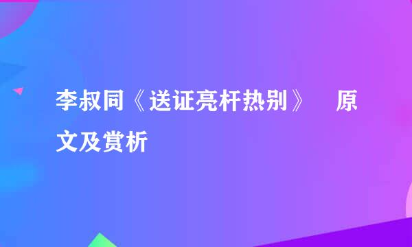 李叔同《送证亮杆热别》 原文及赏析