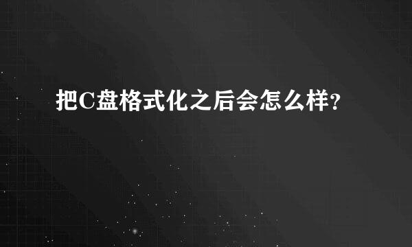 把C盘格式化之后会怎么样？